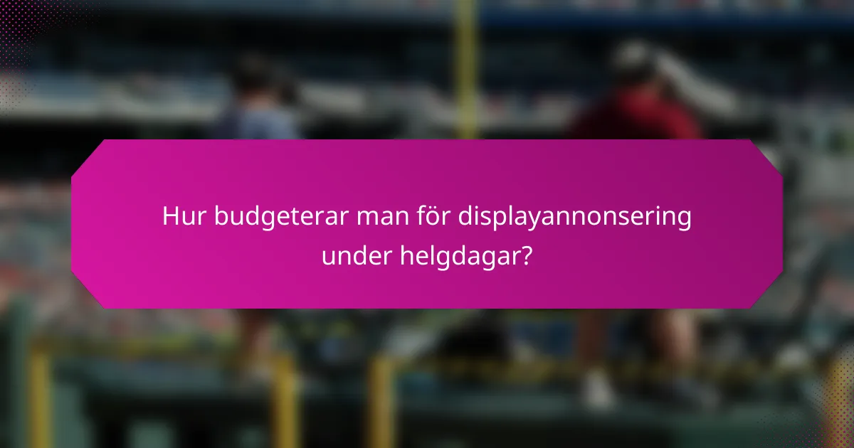 Hur budgeterar man för displayannonsering under helgdagar?