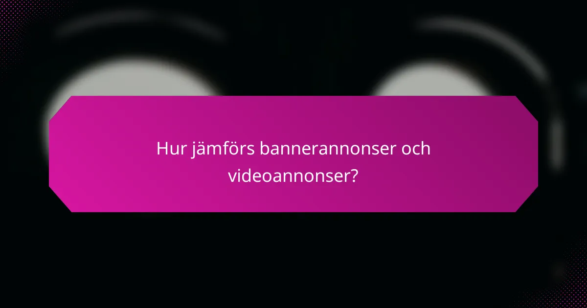 Hur jämförs bannerannonser och videoannonser?