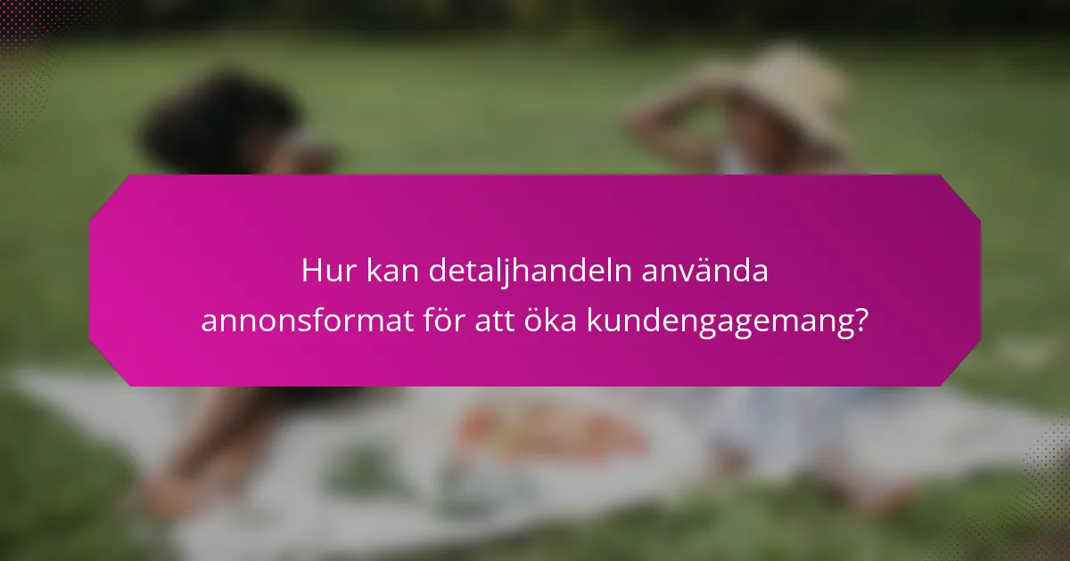 Hur kan detaljhandeln använda annonsformat för att öka kundengagemang?