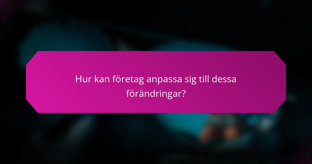 Hur kan företag anpassa sig till dessa förändringar?