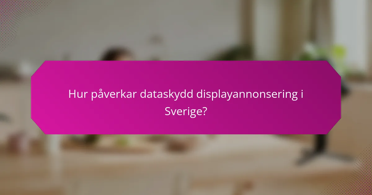 Hur påverkar dataskydd displayannonsering i Sverige?