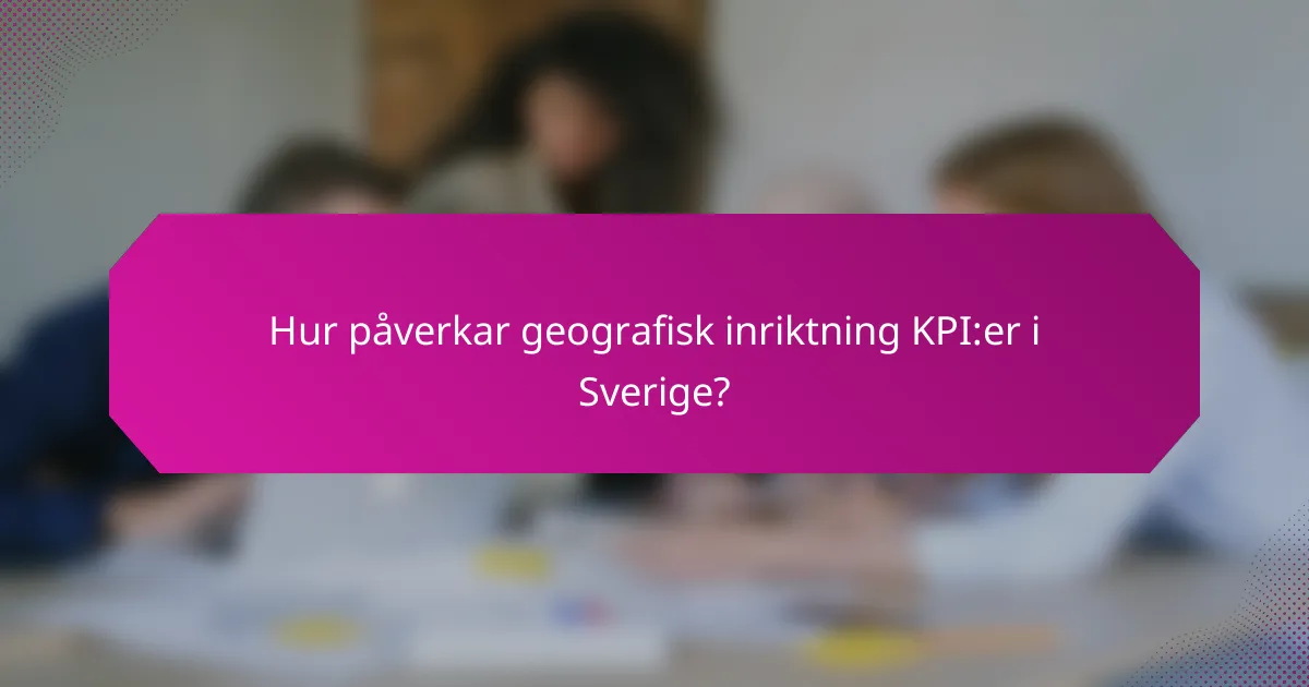 Hur påverkar geografisk inriktning KPI:er i Sverige?