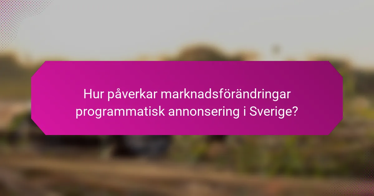 Hur påverkar marknadsförändringar programmatisk annonsering i Sverige?