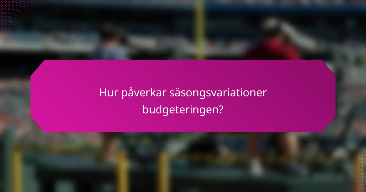 Hur påverkar säsongsvariationer budgeteringen?