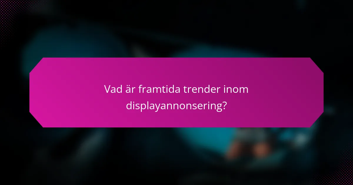 Vad är framtida trender inom displayannonsering?