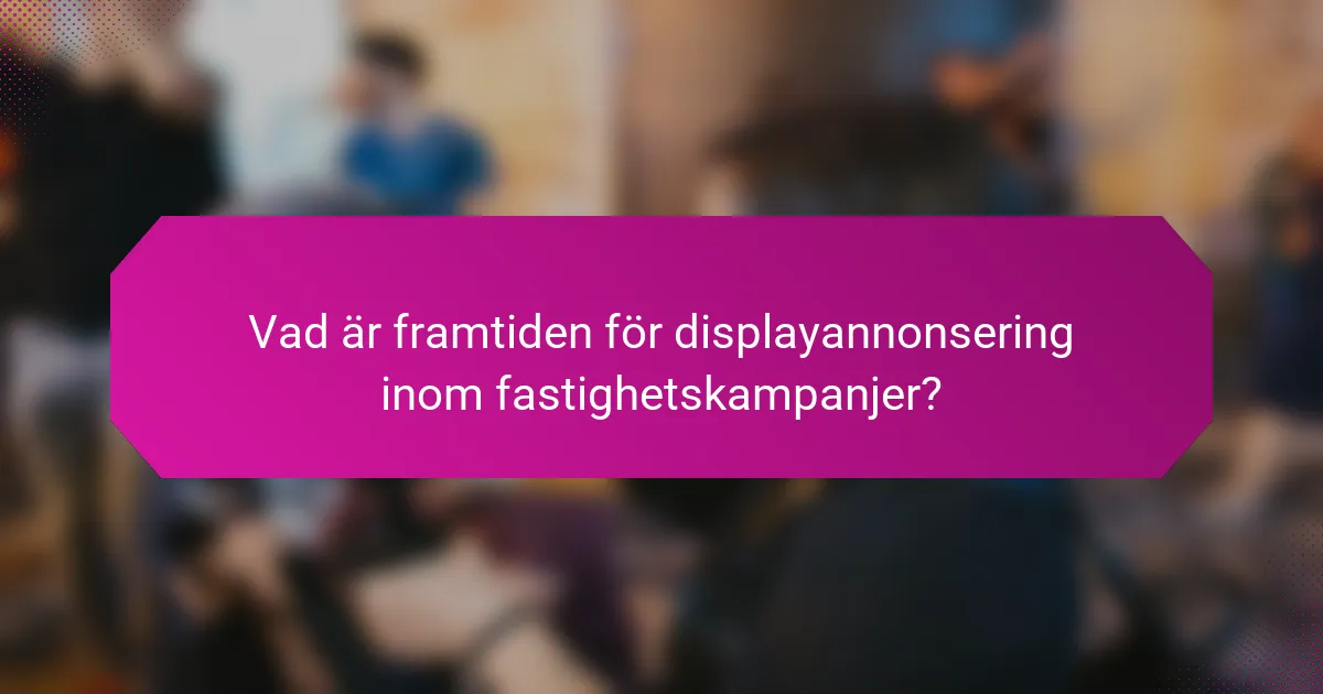 Vad är framtiden för displayannonsering inom fastighetskampanjer?