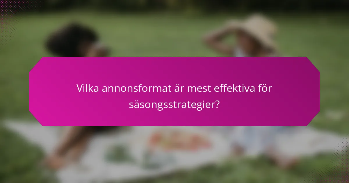 Vilka annonsformat är mest effektiva för säsongsstrategier?