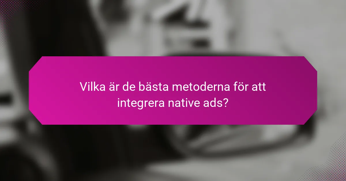 Vilka är de bästa metoderna för att integrera native ads?
