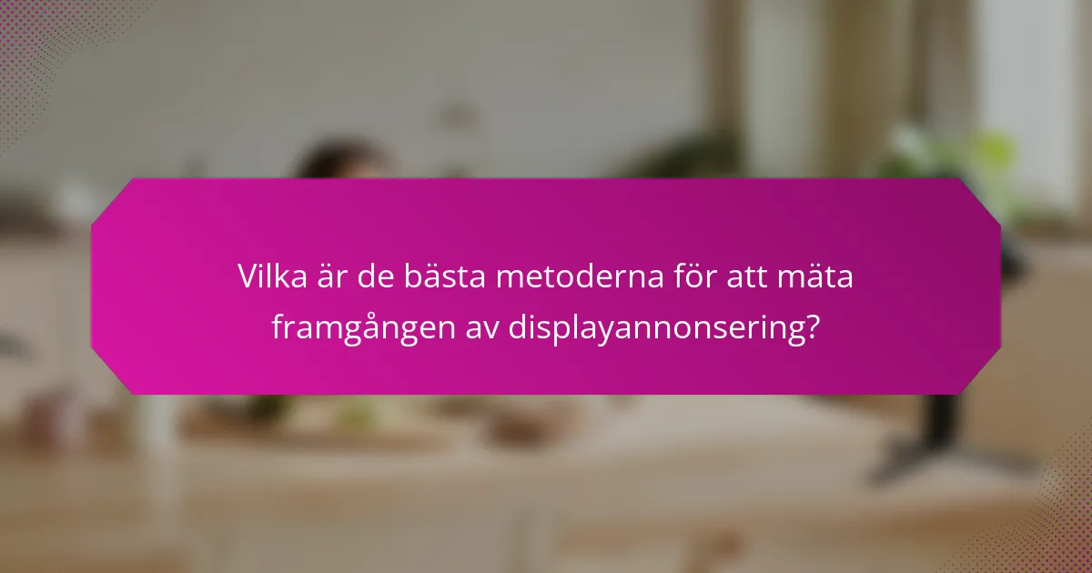 Vilka är de bästa metoderna för att mäta framgången av displayannonsering?