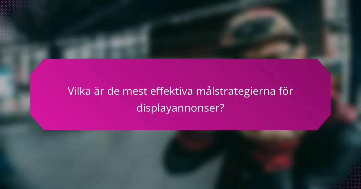 Vilka är de mest effektiva målstrategierna för displayannonser?