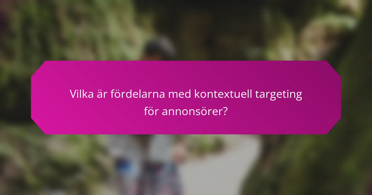 Vilka är fördelarna med kontextuell targeting för annonsörer?