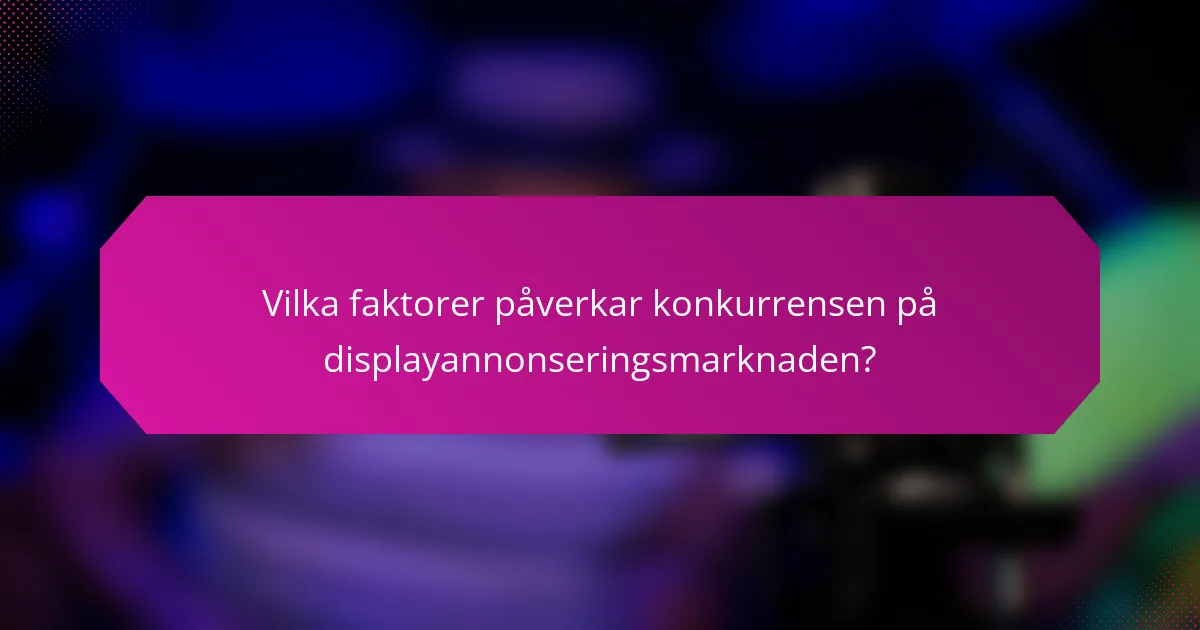 Vilka faktorer påverkar konkurrensen på displayannonseringsmarknaden?