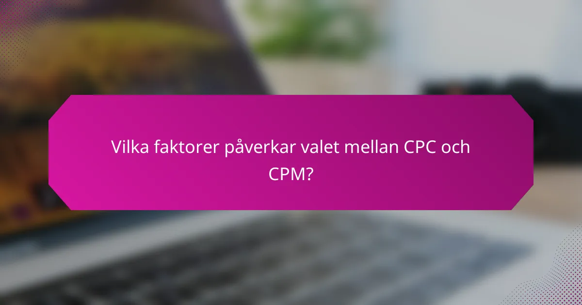 Vilka faktorer påverkar valet mellan CPC och CPM?