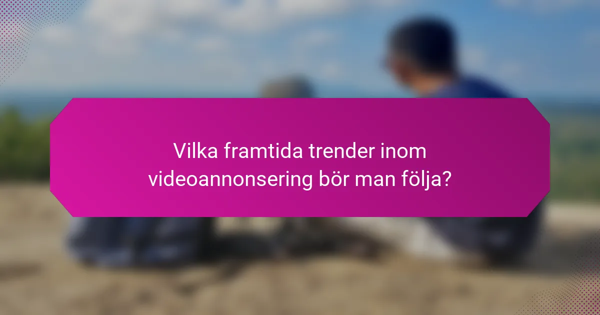 Vilka framtida trender inom videoannonsering bör man följa?