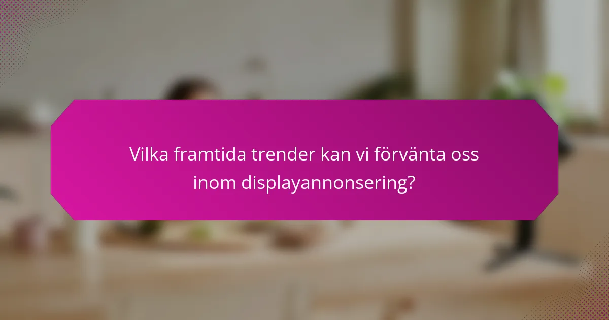 Vilka framtida trender kan vi förvänta oss inom displayannonsering?