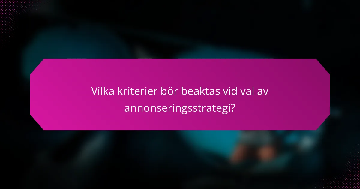 Vilka kriterier bör beaktas vid val av annonseringsstrategi?