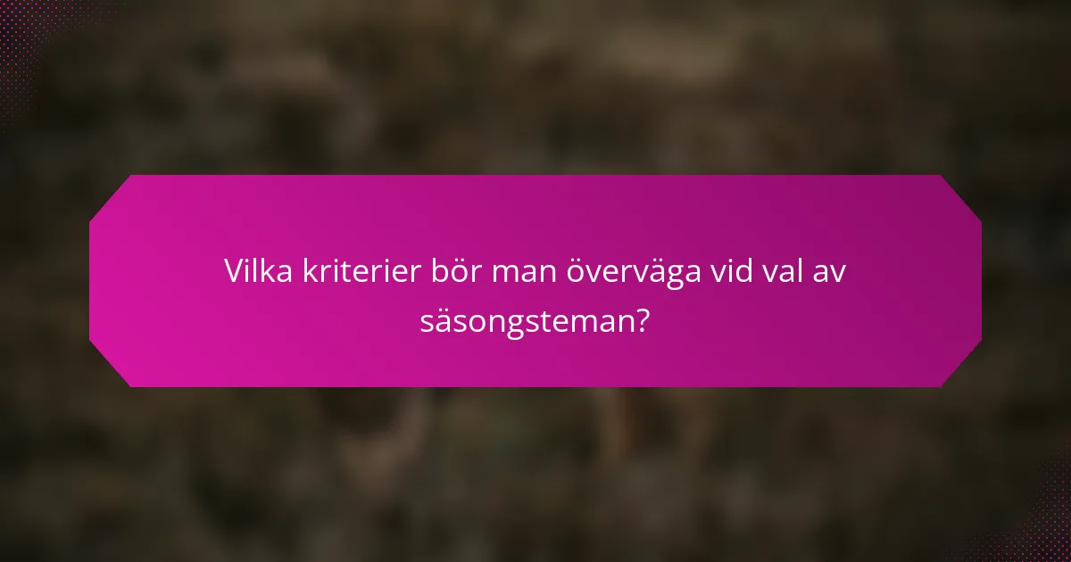 Vilka kriterier bör man överväga vid val av säsongsteman?