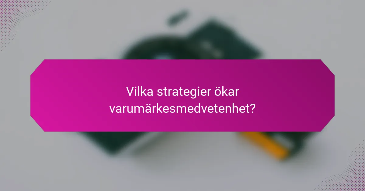 Vilka strategier ökar varumärkesmedvetenhet?