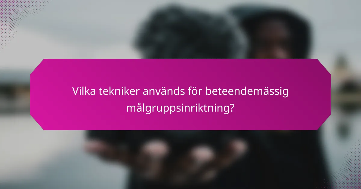 Vilka tekniker används för beteendemässig målgruppsinriktning?