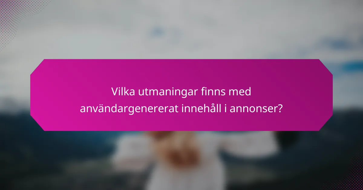 Vilka utmaningar finns med användargenererat innehåll i annonser?