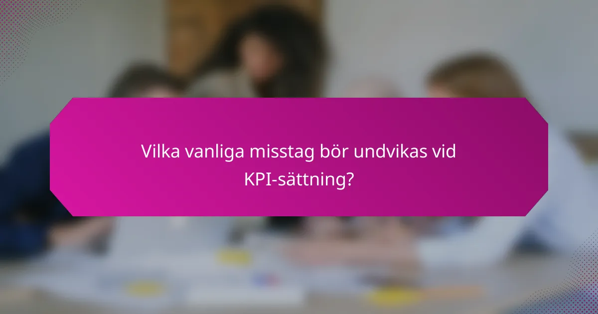 Vilka vanliga misstag bör undvikas vid KPI-sättning?