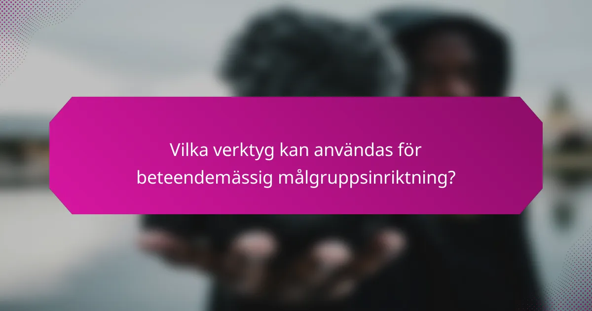 Vilka verktyg kan användas för beteendemässig målgruppsinriktning?