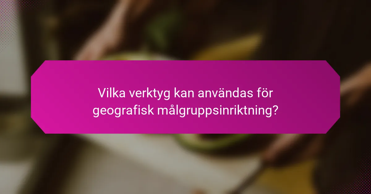 Vilka verktyg kan användas för geografisk målgruppsinriktning?
